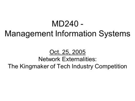 MD240 - Management Information Systems Oct. 25, 2005 Network Externalities: The Kingmaker of Tech Industry Competition.