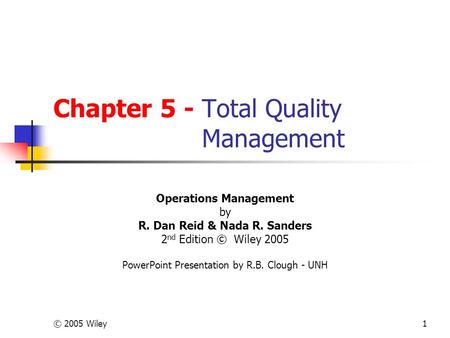 © 2005 Wiley1 Chapter 5 - Total Quality Management Operations Management by R. Dan Reid & Nada R. Sanders 2 nd Edition © Wiley 2005 PowerPoint Presentation.