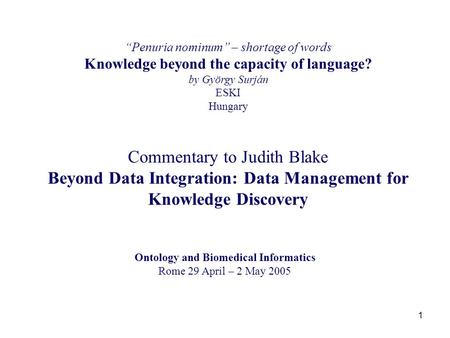 1 “Penuria nominum” – shortage of words Knowledge beyond the capacity of language? by György Surján ESKI Hungary Commentary to Judith Blake Beyond Data.