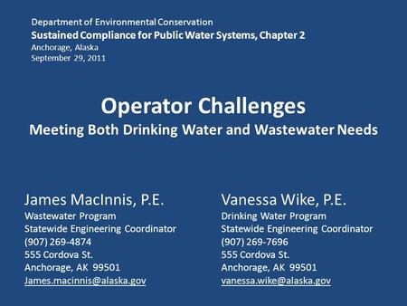 Operator Challenges Meeting Both Drinking Water and Wastewater Needs Vanessa Wike, P.E. Drinking Water Program Statewide Engineering Coordinator (907)