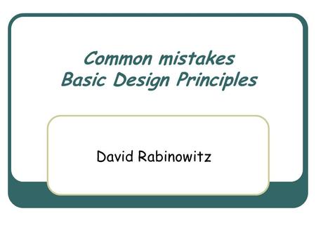 Common mistakes Basic Design Principles David Rabinowitz.