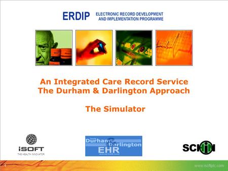 1 www.isoftplc.com THE HEALTH iNNOVATOR An Integrated Care Record Service The Durham & Darlington Approach The Simulator.