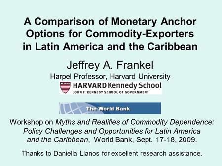 A Comparison of Monetary Anchor Options for Commodity-Exporters in Latin America and the Caribbean Jeffrey A. Frankel Harpel Professor, Harvard University.