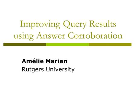 Improving Query Results using Answer Corroboration Amélie Marian Rutgers University.