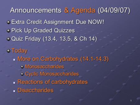 1 Announcements & Agenda (04/09/07) Extra Credit Assignment Due NOW! Pick Up Graded Quizzes Quiz Friday (13.4, 13.5, & Ch 14) Today More on Carbohydrates.