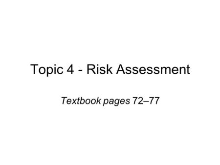 Topic 4 - Risk Assessment Textbook pages 72–77. Learning outcomes By the end of the topic learners will have: Greater familiarity with risk assessment.