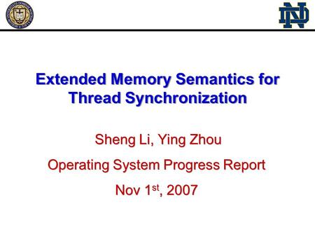 Extended Memory Semantics for Thread Synchronization Sheng Li, Ying Zhou Operating System Progress Report Nov 1 st, 2007 Sheng Li, Ying Zhou Operating.