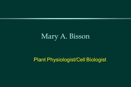 Mary A. Bisson Plant Physiologist/Cell Biologist.