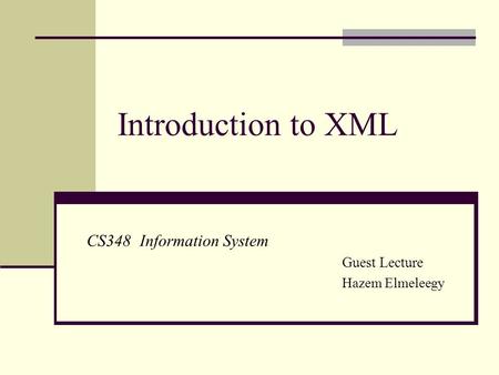 Introduction to XML CS348 Information System Guest Lecture Hazem Elmeleegy.