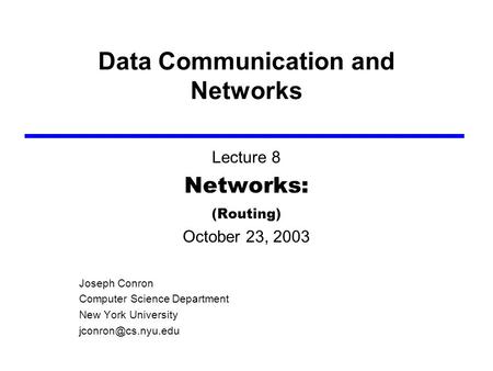 Data Communication and Networks Lecture 8 Networks: (Routing) October 23, 2003 Joseph Conron Computer Science Department New York University