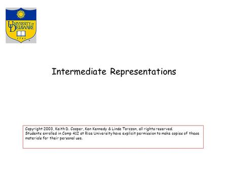 Intermediate Representations Copyright 2003, Keith D. Cooper, Ken Kennedy & Linda Torczon, all rights reserved. Students enrolled in Comp 412 at Rice University.