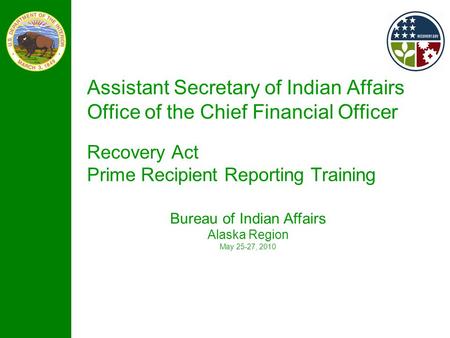 Assistant Secretary of Indian Affairs Office of the Chief Financial Officer Recovery Act Prime Recipient Reporting Training Bureau of Indian Affairs Alaska.