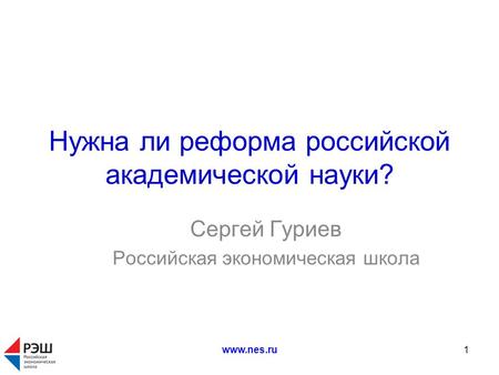 Www.nes.ru1 Нужна ли реформа российской академической науки? Сергей Гуриев Российская экономическая школа.