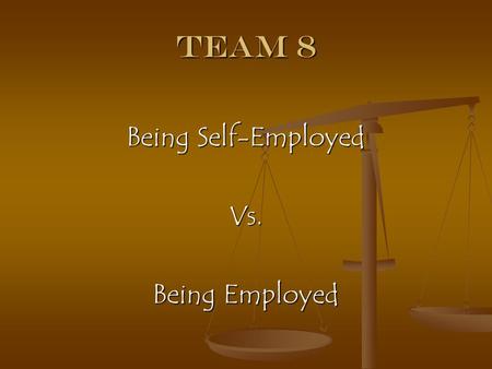 Team 8 Being Self-Employed Vs. Being Employed. Team Members & Roles Terence Krall: Leader Wellman Yu: Organizer Wellman Yu: Organizer Olaide Olambiwonnu: