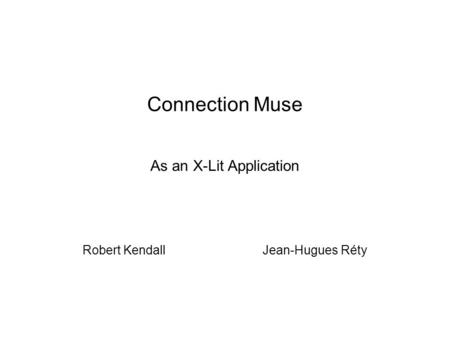 Connection Muse As an X-Lit Application Robert KendallJean-Hugues Réty.