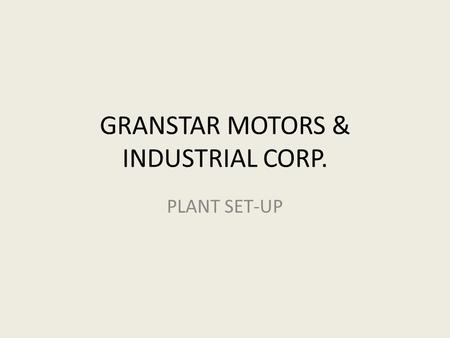 GRANSTAR MOTORS & INDUSTRIAL CORP. PLANT SET-UP. CEBU PLANT Mandaue City.