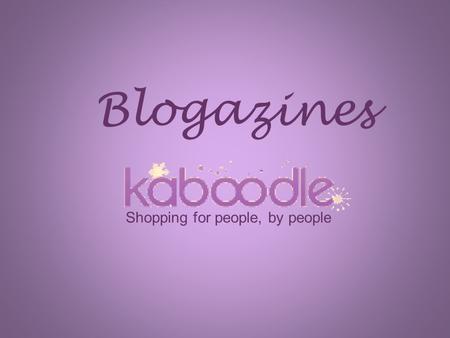 Blogazines Shopping for people, by people. History and Founders Kaboodle was founded by Manish Chandra, Keiron McCammon and Chetan Pungaliya on October.