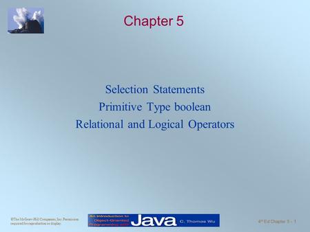 ©The McGraw-Hill Companies, Inc. Permission required for reproduction or display. 4 th Ed Chapter 5 - 1 Chapter 5 Selection Statements Primitive Type boolean.