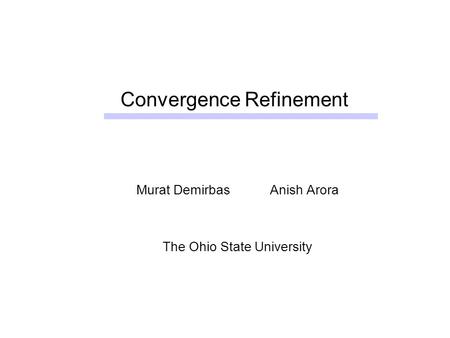 Convergence Refinement Murat Demirbas Anish Arora The Ohio State University.