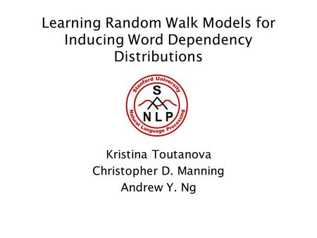 Learning Random Walk Models for Inducing Word Dependency Distributions Kristina Toutanova Christopher D. Manning Andrew Y. Ng.