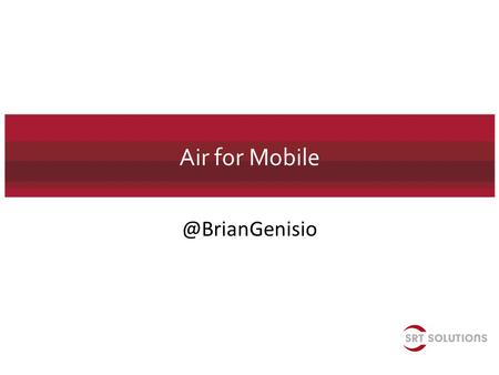 Air for What You Will Learn Why use Air over native development? What are the tools? What is the developer experience? DEMOS! How.