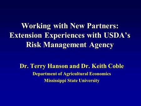 Working with New Partners: Extension Experiences with USDA’s Risk Management Agency Dr. Terry Hanson and Dr. Keith Coble Department of Agricultural Economics.