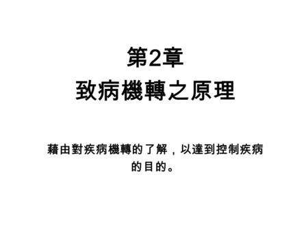 第 2 章 致病機轉之原理 藉由對疾病機轉的了解，以達到控制疾病 的目的。. 第一節 疾病的自然史與三段 五級的預防 疾病自然史 所謂疾病自然史是指在未經治療處置下，疾病的 自然演變過程。