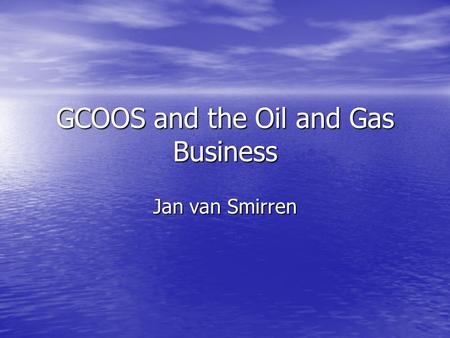 GCOOS and the Oil and Gas Business Jan van Smirren.