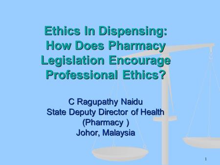 Ethics In Dispensing: How Does Pharmacy Legislation Encourage Professional Ethics? C Ragupathy Naidu State Deputy Director of Health (Pharmacy ) Johor,