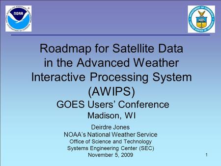 Roadmap for Satellite Data in the Advanced Weather Interactive Processing System (AWIPS) GOES Users’ Conference Madison, WI Deirdre Jones NOAA’s National.