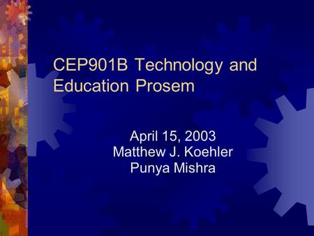 CEP901B Technology and Education Prosem April 15, 2003 Matthew J. Koehler Punya Mishra.