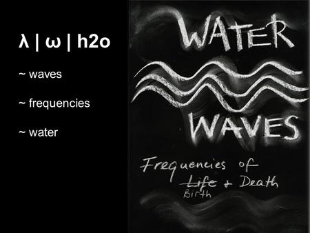 Λ | ω | h2o ~ waves ~ frequencies ~ water. Up to 60%of the human body is water, the brain is composed of 70% water, and the lungs are nearly 90% water.