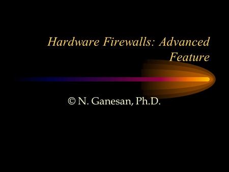 Hardware Firewalls: Advanced Feature © N. Ganesan, Ph.D.