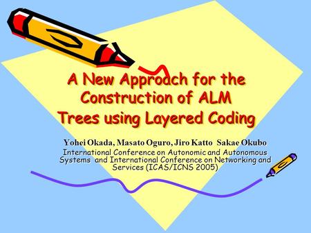 A New Approach for the Construction of ALM Trees using Layered Coding Yohei Okada, Masato Oguro, Jiro Katto Sakae Okubo International Conference on Autonomic.