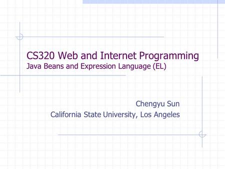 CS320 Web and Internet Programming Java Beans and Expression Language (EL) Chengyu Sun California State University, Los Angeles.