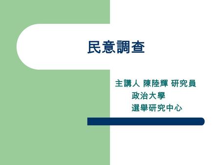 民意調查 主講人 陳陸輝 研究員 政治大學 選舉研究中心. 主題 壹、授課老師簡介 貳、課程目標 參、成績評定 肆、教科書 伍、上課進度.