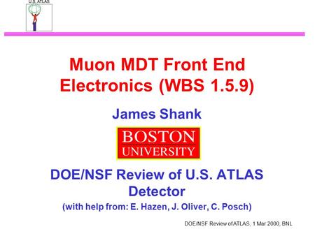 DOE/NSF Review of ATLAS, 1 Mar 2000, BNL Muon MDT Front End Electronics (WBS 1.5.9) James Shank DOE/NSF Review of U.S. ATLAS Detector (with help from: