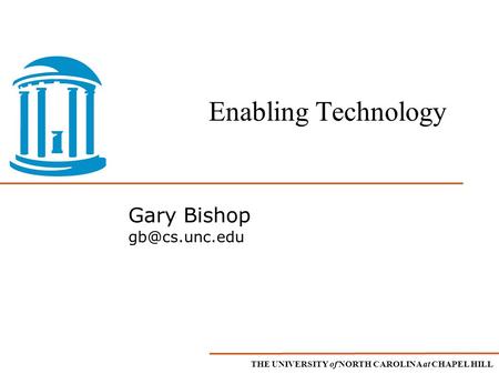 THE UNIVERSITY of NORTH CAROLINA at CHAPEL HILL Gary Bishop Enabling Technology.