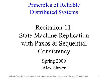 Eddie Bortnikov & Aran Bergman, Principles of Reliable Distributed Systems, Technion EE, Spring 2006 1 Principles of Reliable Distributed Systems Recitation.