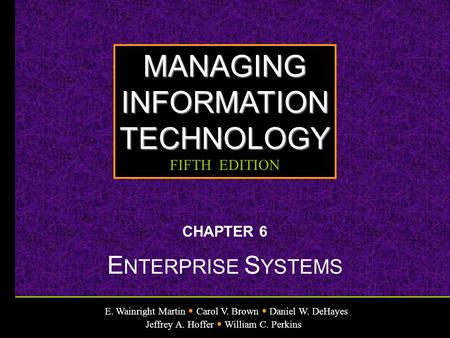 E. Wainright Martin Carol V. Brown Daniel W. DeHayes Jeffrey A. Hoffer William C. Perkins MANAGINGINFORMATIONTECHNOLOGY FIFTH EDITION CHAPTER 6 E NTERPRISE.