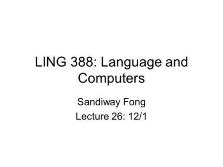 LING 388: Language and Computers Sandiway Fong Lecture 26: 12/1.