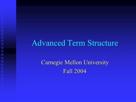 Advanced Term Structure Carnegie Mellon University Fall 2004.