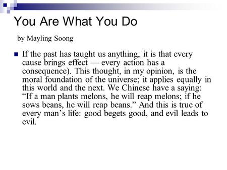 You Are What You Do by Mayling Soong If the past has taught us anything, it is that every cause brings effect — every action has a consequence). This thought,