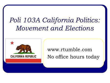 Poli 103A California Politics: Movement and Elections - www.rtumble.com - No office hours today.