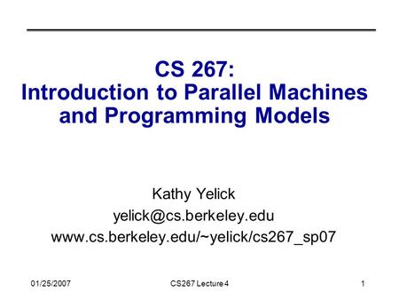 01/25/2007CS267 Lecture 41 CS 267: Introduction to Parallel Machines and Programming Models Kathy Yelick