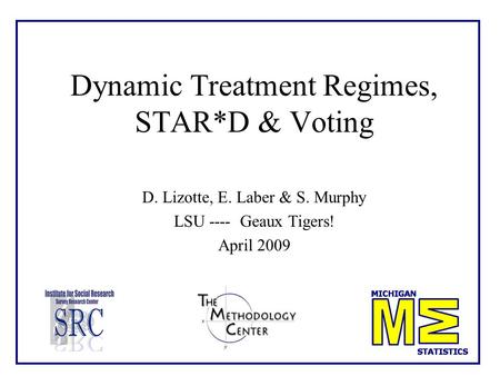 Dynamic Treatment Regimes, STAR*D & Voting D. Lizotte, E. Laber & S. Murphy LSU ---- Geaux Tigers! April 2009.