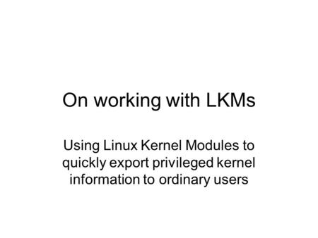 On working with LKMs Using Linux Kernel Modules to quickly export privileged kernel information to ordinary users.