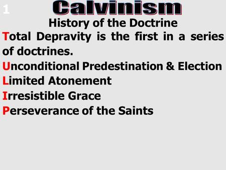 History of the Doctrine Total Depravity is the first in a series of doctrines. Unconditional Predestination & Election Limited Atonement Irresistible Grace.