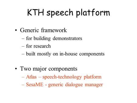 KTH speech platform Generic framework –for building demonstrators –for research –built mostly on in-house components Two major components –Atlas – speech-technology.