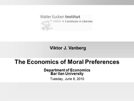 Viktor J. Vanberg The Economics of Moral Preferences Department of Economics Bar Ilan University Tuesday, June 8, 2010.